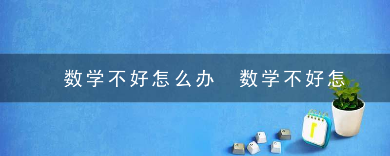 数学不好怎么办 数学不好怎么办介绍